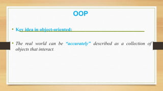 OOP
• Key idea in object-oriented:
• The real world can be “accurately” described as a collection of
objects that interact.
 