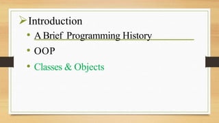 Introduction
• A Brief Programming History
• OOP
• Classes & Objects
 