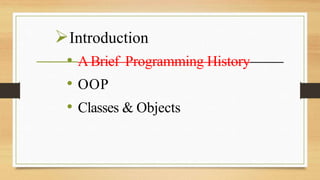 Introduction
• ABrief Programming History
• OOP
• Classes & Objects
 