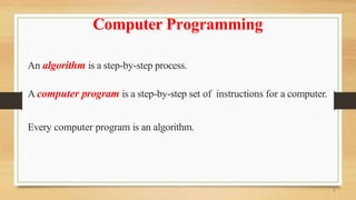 5
Computer Programming
An algorithm is a step-by-step process.
A computer program is a step-by-step set of instructions for a computer.
Every computer program is an algorithm.
 
