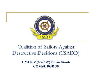 Coalition of Sailors Against
Destructive Decisions (CSADD)
    CMDCM(SS/SW) Kevin Staub
        COMSUBGRU9
 
