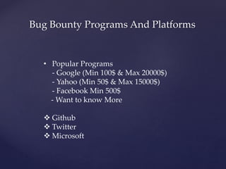 Bug Bounty Programs And Platforms
• Popular Programs
- Google (Min 100$ & Max 20000$)
- Yahoo (Min 50$ & Max 15000$)
- Facebook Min 500$
- Want to know More
 Github
 Twitter
 Microsoft
 