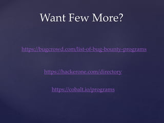Want Few More?
https://bugcrowd.com/list-of-bug-bounty-programs
https://hackerone.com/directory
https://cobalt.io/programs
 