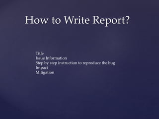 How to Write Report?
Title
Issue Information
Step by step instruction to reproduce the bug
Impact
Mitigation
 