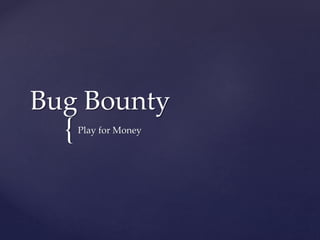 {
Bug Bounty
Play for Money
 