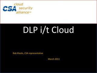 DLP i/t Cloud

Rob Kloots, CSA representative

                                 March 2011
 