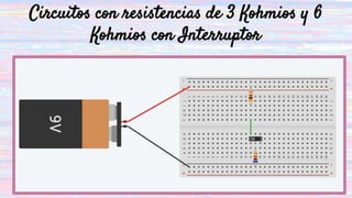 Circuitos con resistencias de 3 Kohmios y 6
Kohmios con Interruptor
 