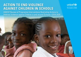 ACTION TO END VIOLENCE
AGAINST CHILDREN IN SCHOOLS
UNICEF Review of Programme Interventions Illustrating Actions to
Address Violence against Children in and around Schools • 2018-2020
 