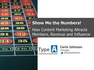 Show Me the Numbers!
How Content Marketing Attracts
Members, Revenue and Influence
Carla Johnson
Principal
@CarlaJohnson
 