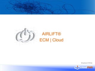 AIRLIFT®
ECM | Cloud

Shadrach White

 