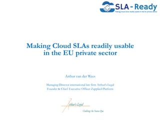Making Cloud SLAs readily usable
in the EU private sector
Arthur van der Wees
Managing Director international law firm Arthur’s Legal
Founder & Chief Executive Officer Zapplied Platform
 