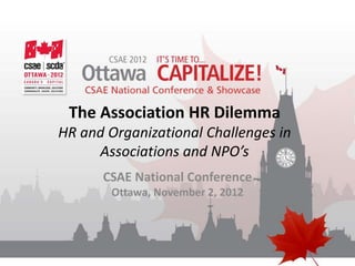 The Association HR Dilemma
HR and Organizational Challenges in
     Associations and NPO’s
      CSAE National Conference
        Ottawa, November 2, 2012
 