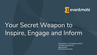 Your Secret Weapon to
Inspire, Engage and Inform
Kristy Sadler, Chief Marketing Officer
EventMobi @eventmobi
@kristysadler
linkedin/in/kristysadler
 