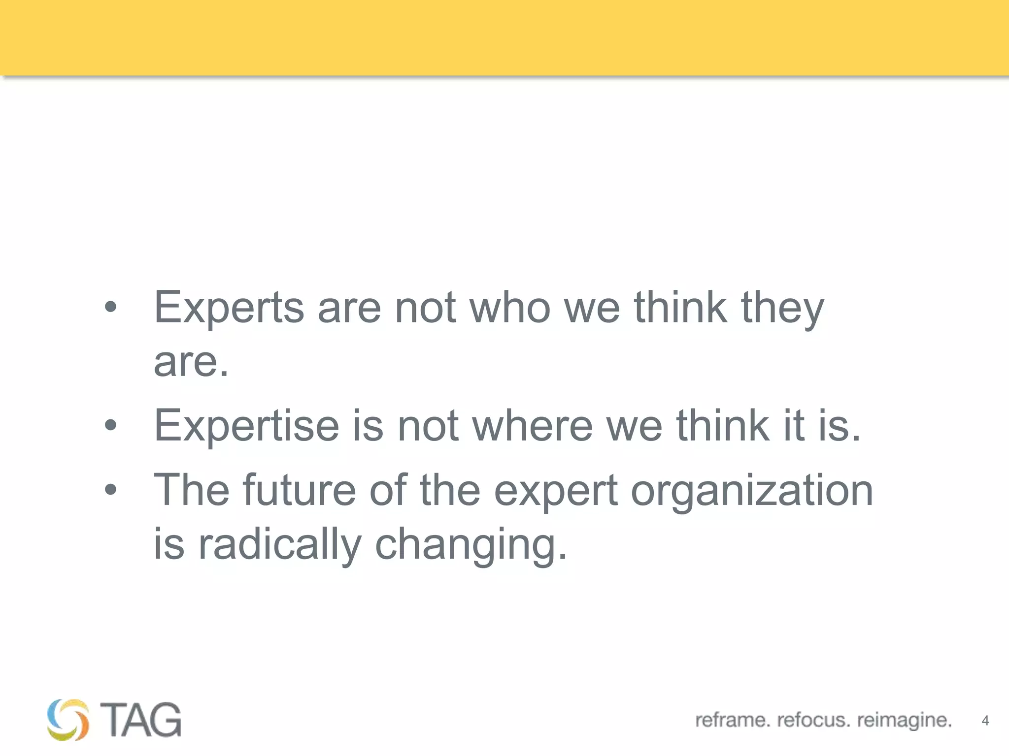 • Experts are not who we think they
  are.
• Expertise is not where we think it is.
• The future of the expert organization
  is radically changing.


                                           4
 