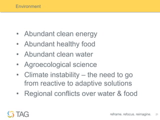 Environment




• Abundant clean energy
• Abundant healthy food
• Abundant clean water
• Agroecological science
• Climate instability – the need to go
  from reactive to adaptive solutions
• Regional conflicts over water & food

                                         21
 