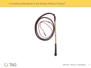 If Creating Standards is the Bubby Whip of Today?




                                                    27
 