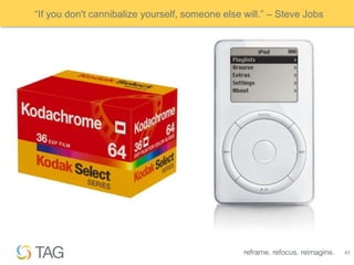 “If you don't cannibalize yourself, someone else will.” – Steve Jobs




                                                                       43
 