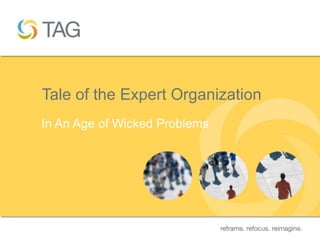 Tale of the Expert Organization
In An Age of Wicked Problems




                                  1
 