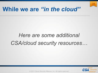 © 2011 Cloud Security Alliance, Inc. All rights reserved.
While we are “in the cloud”
Here are some additional
CSA/cloud security resources…
28
 