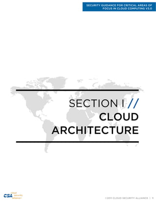 SECURITY GUIDANCE FOR CRITICAL AREAS OF
FOCUS IN CLOUD COMPUTING V3.0
©2011 CLOUD SECURITY ALLIANCE | 11
SECTION I //
CLOUD
ARCHITECTURE
 