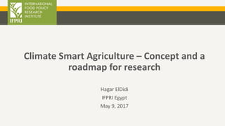 Climate Smart Agriculture – Concept and a
roadmap for research
Hagar ElDidi
IFPRI Egypt
May 9, 2017
 
