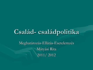 Család- családpolitika
 Meghatározás-Ellátás-Esetelemzés
          Mátyási Rita
           2011/ 2012
 