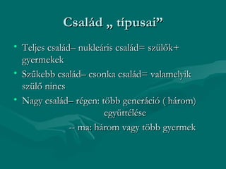 Család „ típusai”
• Teljes család– nukleáris család= szülők+
  gyermekek
• Szűkebb család– csonka család= valamelyik
  szülő nincs
• Nagy család– régen: több generáció ( három)
                        együttélése
               -- ma: három vagy több gyermek
 