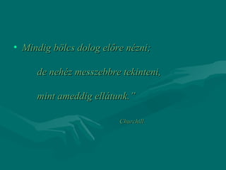 • Mindig bölcs dolog előre nézni;

     de nehéz messzebbre tekinteni,

     mint ameddig ellátunk.”

                         Churchill
 