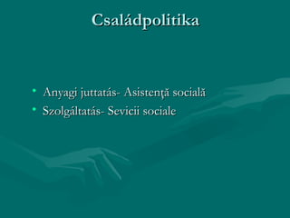 Családpolitika


• Anyagi juttatás- Asistenţă socială
• Szolgáltatás- Sevicii sociale
 