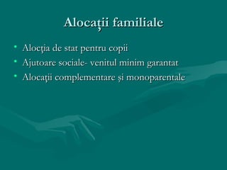 Alocaţii familiale
• Alocţia de stat pentru copii
• Ajutoare sociale- venitul minim garantat
• Alocaţii complementare şi monoparentale
 