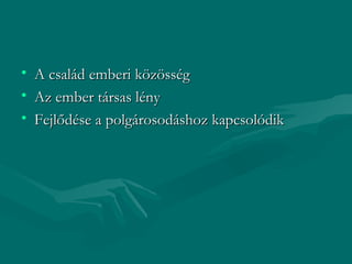 • A család emberi közösség
• Az ember társas lény
• Fejlődése a polgárosodáshoz kapcsolódik
 