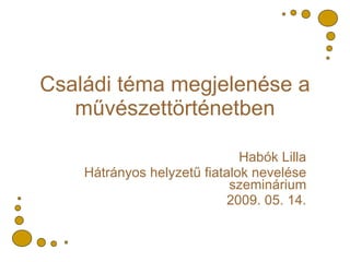 Családi téma megjelenése a művészettörténetben Habók Lilla Hátrányos helyzetű fiatalok nevelése szeminárium 2009. 05. 14. 