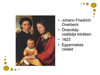 <ul><li>Johann Friedrich Overbeck </li></ul><ul><li>Önarckép családja körében </li></ul><ul><li>1823 </li></ul><ul><li>Egy...