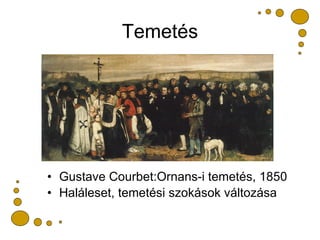 Temetés <ul><li>Gustave Courbet:Ornans-i temetés, 1850 </li></ul><ul><li>Haláleset, temetési szokások változása </li></ul>