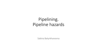 Pipelining.
Pipeline hazards
Sabina Batyrkhanovna
 