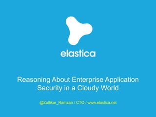 Reasoning About Enterprise Application
Security in a Cloudy World
@Zulfikar_Ramzan / CTO / www.elastica.net
 