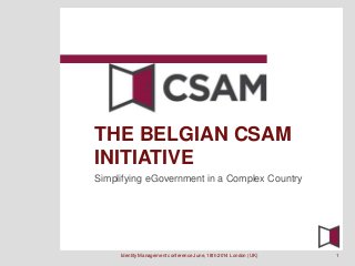 Simplifying eGovernment in a Complex Country
THE BELGIAN CSAM
INITIATIVE
Identity Management conference June, 18th 2014 London (UK) 1
 