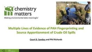 ©	2017	
Chemistry	Matters	Inc.
Making	environmental	data	meaningful
Multiple	Lines	of	Evidence	of	PAH	Fingerprinting	and	
Source	Apportionment	of	Crude	Oil	Spills
Court	D.	Sandau	and	Phil	Richards
 