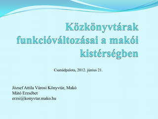 Csanádpalota, 2012. június 21.



József Attila Városi Könyvtár, Makó
Mátó Erzsébet
erzsi@konyvtar.mako.hu
 