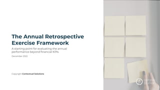The Annual Retrospective
Exercise Framework
A starting point for evaluating the annual
performance beyond financial KPIs
December 2022
Copyright Contextual Solutions
 