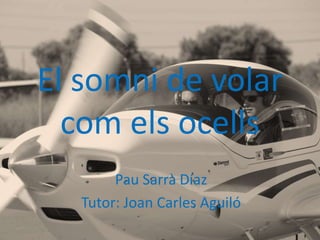 El somni de volar
com els ocells
Pau Sarrà Díaz
Tutor: Joan Carles Aguiló
 
