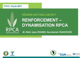 RÉUNION GOP CSAO JUIN 2017
RENFORCEMENT –
DYNAMISATION RPCA
M. Sibiri Jean ZOUNDI, Secrétariat CSAO/OCDE
PARIS, 16 juin 2017
 
