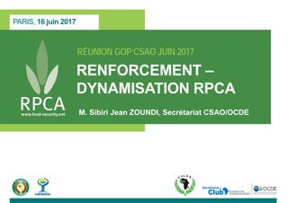 RÉUNION GOP CSAO JUIN 2017
RENFORCEMENT –
DYNAMISATION RPCA
M. Sibiri Jean ZOUNDI, Secrétariat CSAO/OCDE
PARIS, 16 juin 2017
 