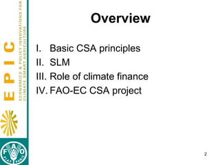 Overview
I. Basic CSA principles
II. SLM
III. Role of climate finance
IV. FAO-EC CSA project

2

 