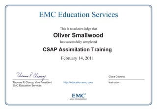 EMC Education Services
This is to acknowledge that

Oliver Smallwood
has successfully completed

CSAP Assimilation Training
February 14, 2011

Clara Cedeno
Thomas P. Clancy, Vice President
EMC Education Services

http://education.emc.com

Instructor

 