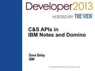 © 2013 Wellesley Information Services. All rights reserved.
C&S APIs in
IBM Notes and Domino
Dave Delay
IBM
 
