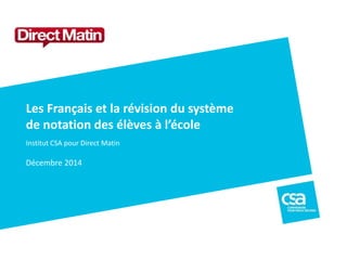 Les Français et la révision du système 
de notation des élèves à l’école 
Institut CSA pour Direct Matin 
Décembre 2014 
 
