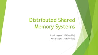 Distributed Shared
Memory Systems
Arush Nagpal (101303034)
Ankit Gupta (101303023)
 