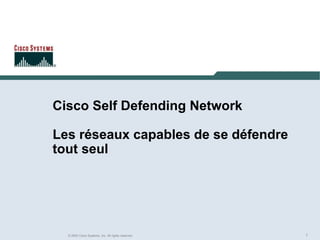 1
© 2003 Cisco Systems, Inc. All rights reserved.
Cisco Self Defending Network
Les réseaux capables de se défendre
tout seul
 