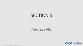 © Digital Cloud Training | https://digitalcloud.training
SECTION 5
Advanced VPC
 